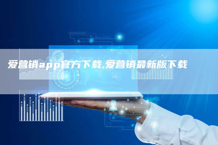 爱营销app官方下载,爱营销最新版下载