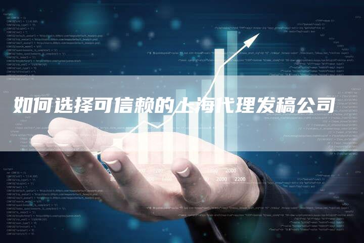 如何选择可信赖的上海代理发稿公司-直编新闻自助发稿平台