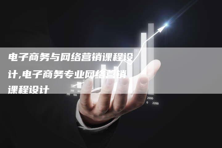 电子商务与网络营销课程设计,电子商务专业网络营销课程设计