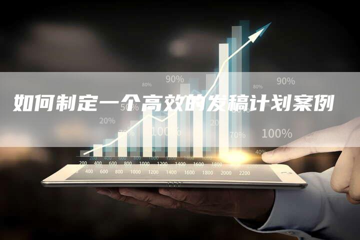 如何制定一个高效的发稿计划案例-直编新闻自助发稿平台