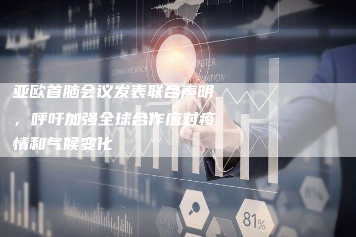 亚欧首脑会议发表联合声明，呼吁加强全球合作应对疫情和气候变化