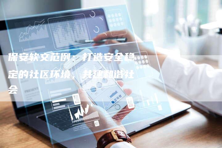 保安软文范例：打造安全稳定的社区环境，共建和谐社会