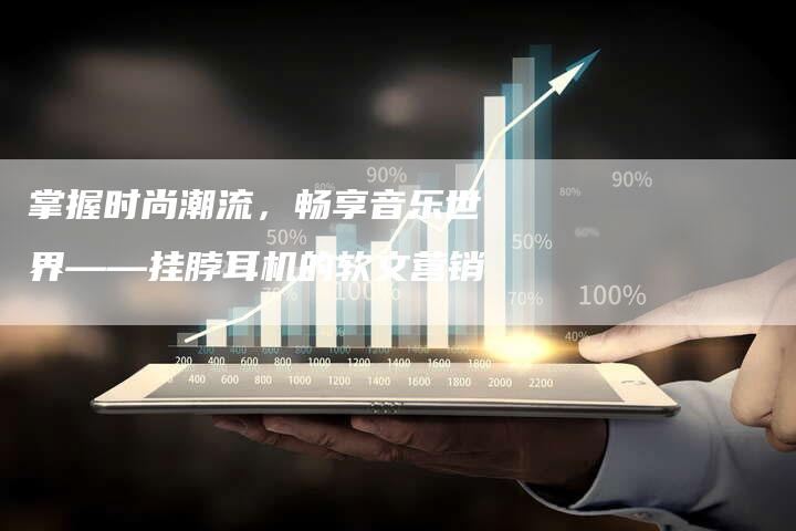 掌握时尚潮流，畅享音乐世界——挂脖耳机的软文营销