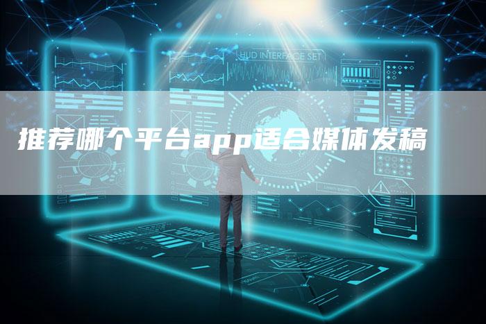 推荐哪个平台app适合媒体发稿