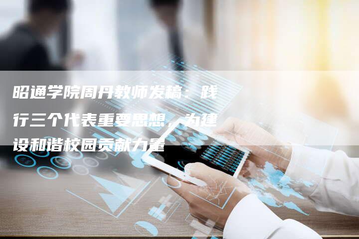 昭通学院周丹教师发稿：践行三个代表重要思想，为建设和谐校园贡献力量