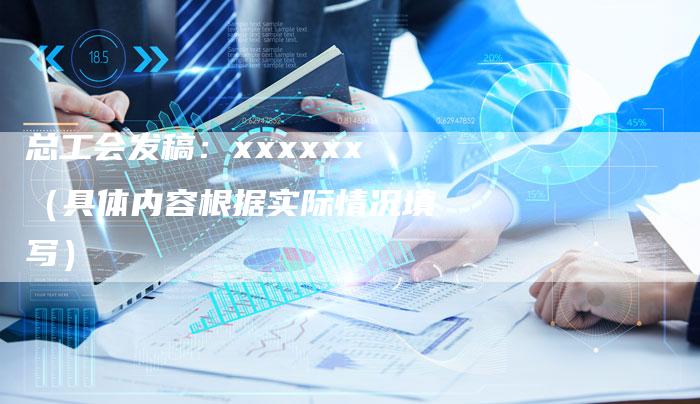 总工会发稿：xxxxxx（具体内容根据实际情况填写）