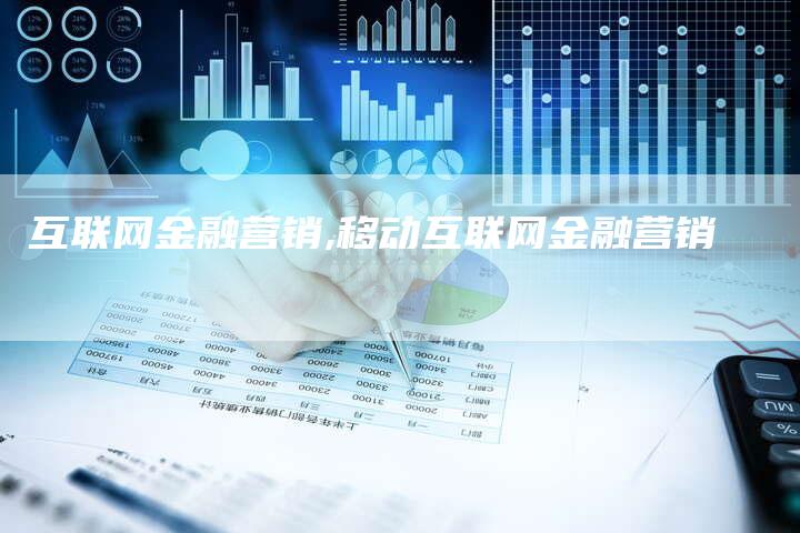 互联网金融营销,移动互联网金融营销