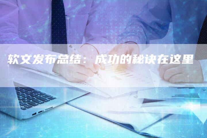 软文发布总结：成功的秘诀在这里-直编新闻自助发稿平台