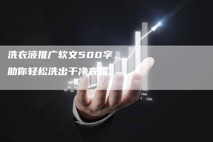 洗衣液推广软文500字，助你轻松洗出干净衣服-直编新闻自助发稿平台