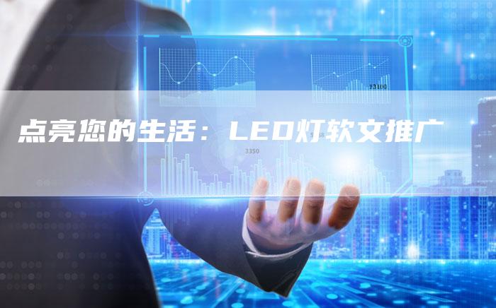 点亮您的生活：LED灯软文推广-直编新闻自助发稿平台