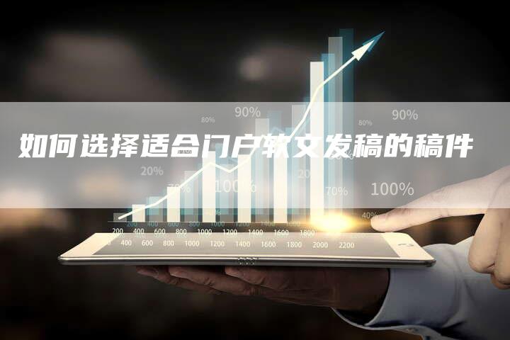 如何选择适合门户软文发稿的稿件-直编新闻自助发稿平台