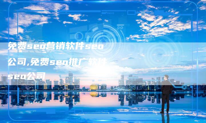 免费seo营销软件seo公司,免费seo推广软件seo公司