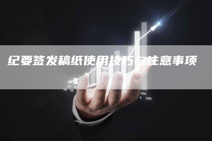 纪要签发稿纸使用技巧与注意事项-直编新闻自助发稿平台