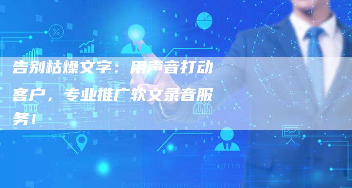 告别枯燥文字：用声音打动客户，专业推广软文录音服务！-直编新闻自助发稿平台