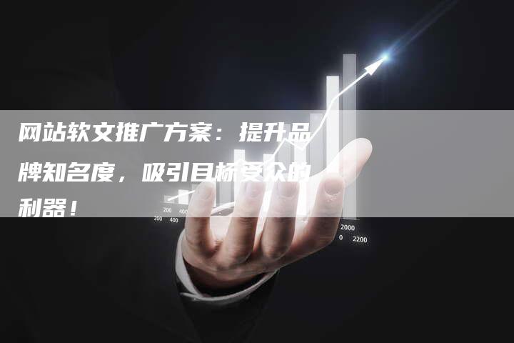 网站软文推广方案：提升品牌知名度，吸引目标受众的利器！