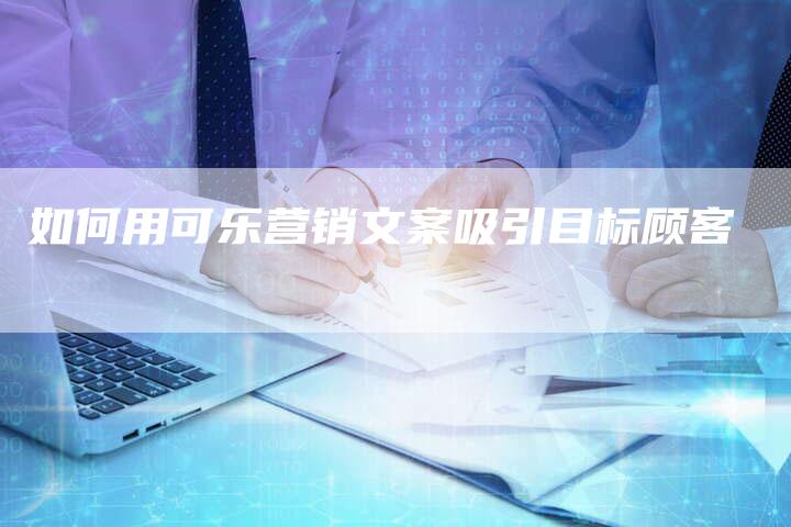 如何用可乐营销文案吸引目标顾客-直编新闻自助发稿平台