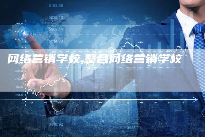 网络营销学校,整合网络营销学校