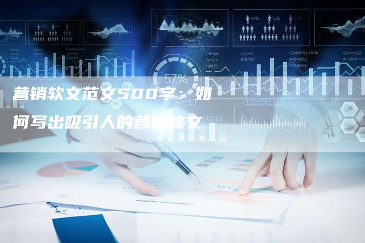 营销软文范文500字：如何写出吸引人的营销软文