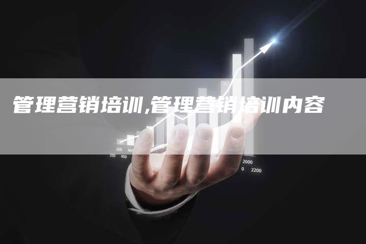 管理营销培训,管理营销培训内容-直编新闻自助发稿平台