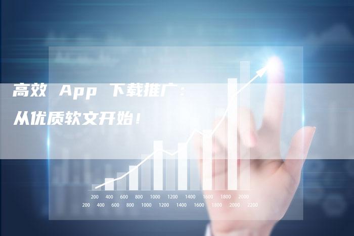 高效 App 下载推广：从优质软文开始！