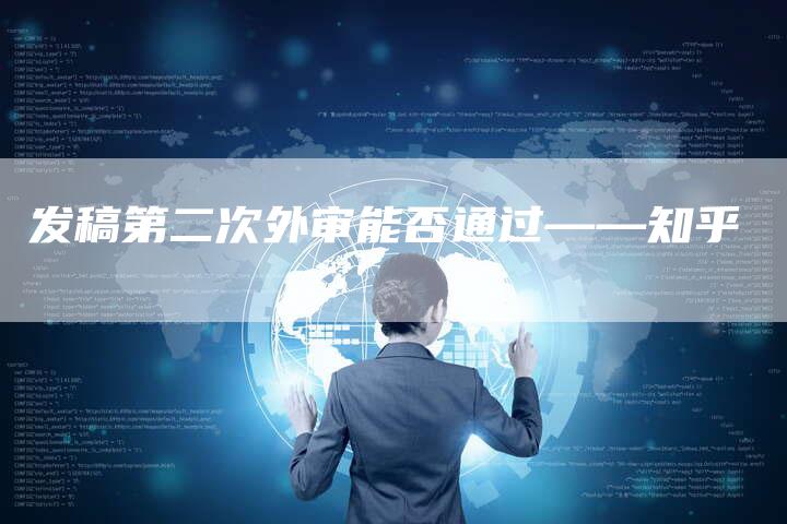 发稿第二次外审能否通过——知乎-直编新闻自助发稿平台