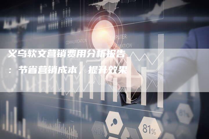 义乌软文营销费用分析报告：节省营销成本，提升效果