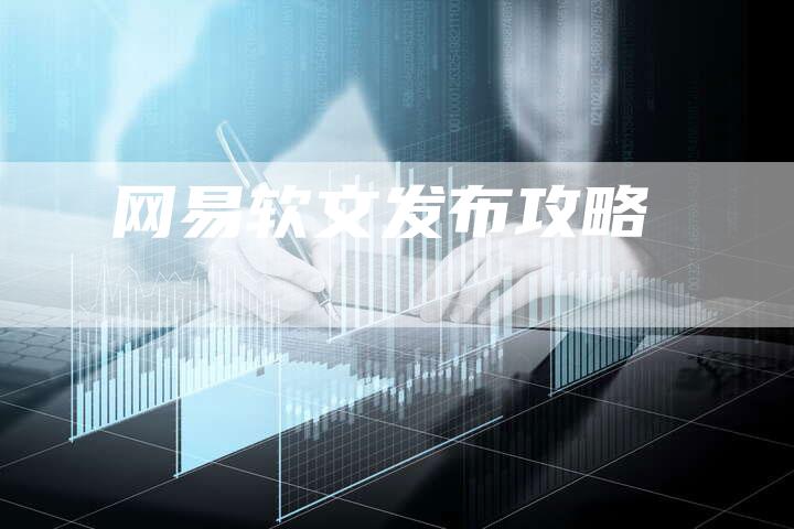 网易软文发布攻略