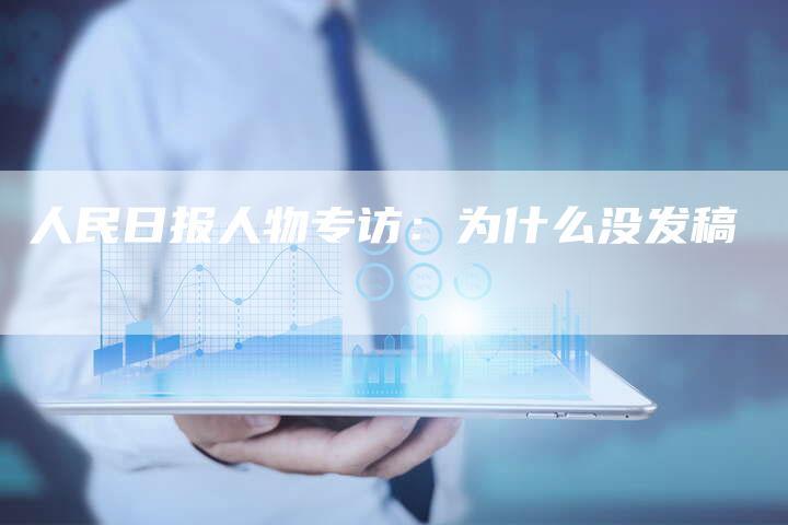 人民日报人物专访：为什么没发稿