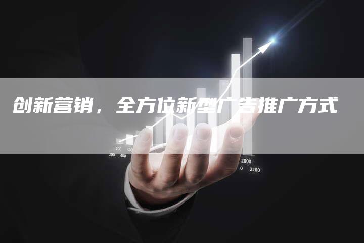 创新营销，全方位新型广告推广方式-直编新闻自助发稿平台