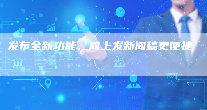 发布全新功能，网上发新闻稿更便捷