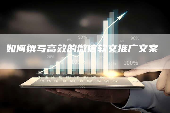 如何撰写高效的微信软文推广文案-直编新闻自助发稿平台