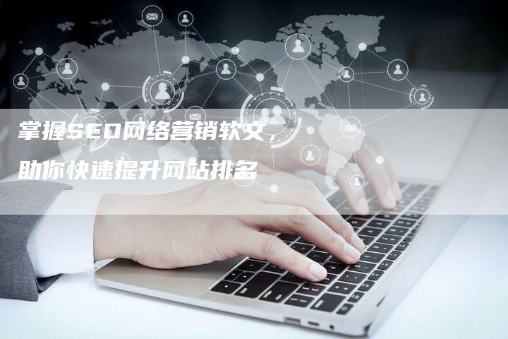 掌握SEO网络营销软文，助你快速提升网站排名