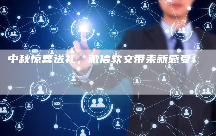 中秋惊喜送礼，微信软文带来新感受！-直编新闻自助发稿平台