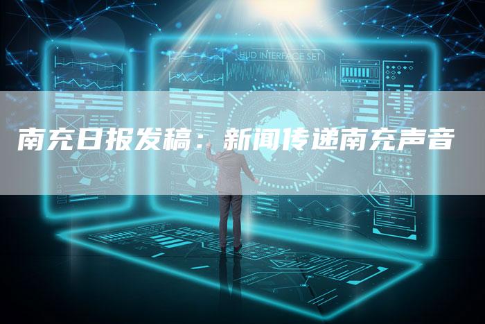 南充日报发稿：新闻传递南充声音