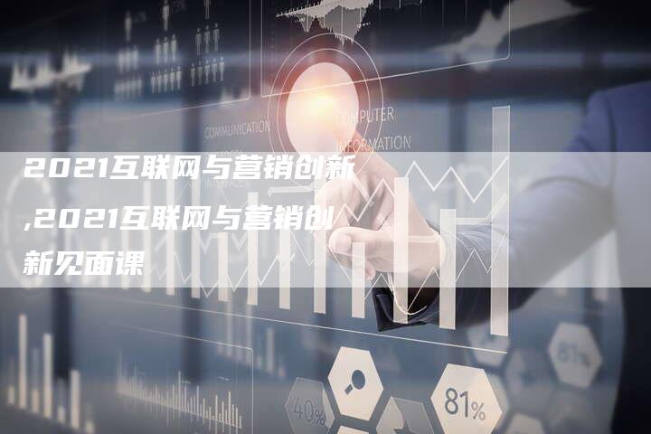 2021互联网与营销创新,2021互联网与营销创新见面课