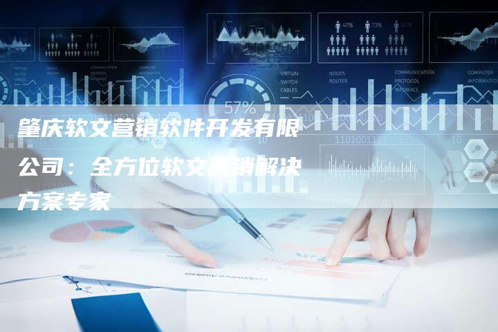 肇庆软文营销软件开发有限公司：全方位软文营销解决方案专家