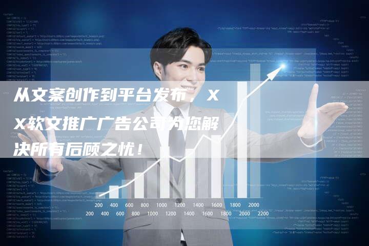 从文案创作到平台发布，XX软文推广广告公司为您解决所有后顾之忧！