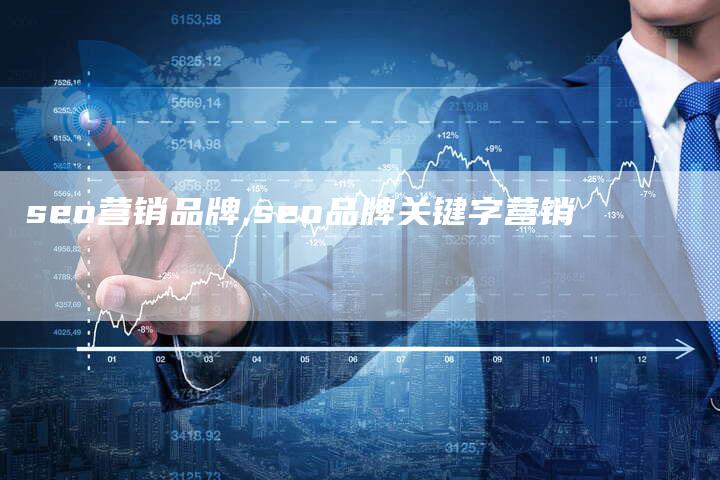 seo营销品牌,seo品牌关键字营销-直编新闻自助发稿平台