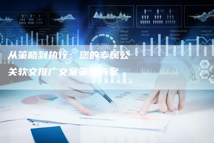 从策略到执行：您的专属公关软文推广文案策划方案-直编新闻自助发稿平台