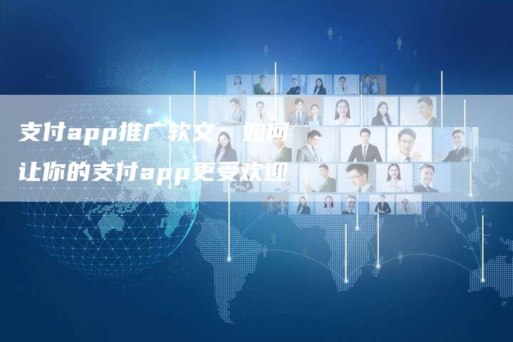 支付app推广软文：如何让你的支付app更受欢迎