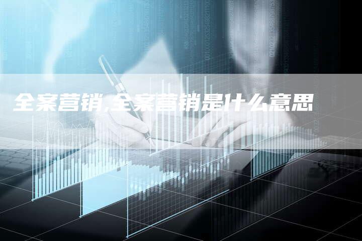 全案营销,全案营销是什么意思-直编新闻自助发稿平台