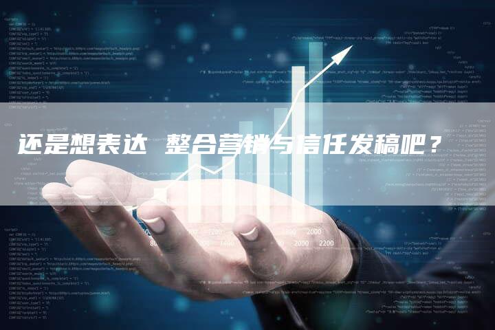 还是想表达 整合营销与信任发稿吧？-直编新闻自助发稿平台